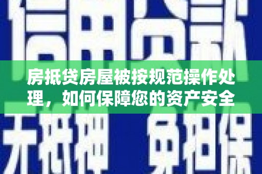 古冶房抵贷房屋被按规范操作处理，如何保障您的资产安全？