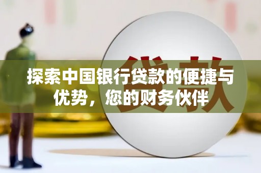 崇礼探索中国银行贷款的便捷与优势，您的财务伙伴