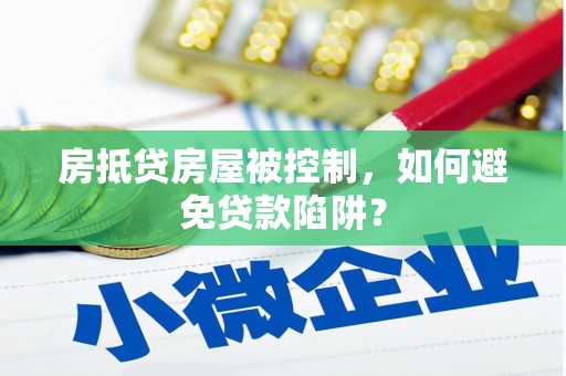 洞头房抵贷房屋被控制，如何避免贷款陷阱？