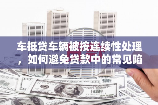 保亭车抵贷车辆被按连续性处理，如何避免贷款中的常见陷阱？