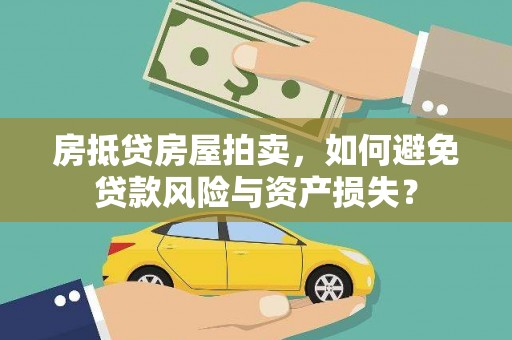 万秀房抵贷房屋拍卖，如何避免贷款风险与资产损失？
