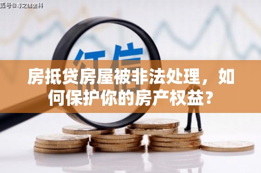 保亭房抵贷房屋被非法处理，如何保护你的房产权益？