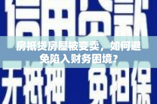 兰考房抵贷房屋被变卖，如何避免陷入财务困境？