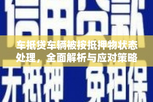 万秀车抵贷车辆被按抵押物状态处理，全面解析与应对策略