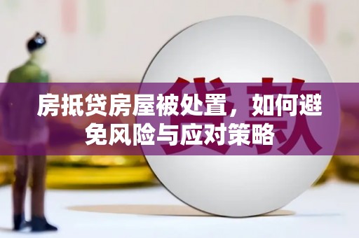 福海房抵贷房屋被处置，如何避免风险与应对策略