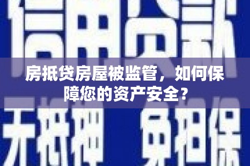 兰考房抵贷房屋被监管，如何保障您的资产安全？
