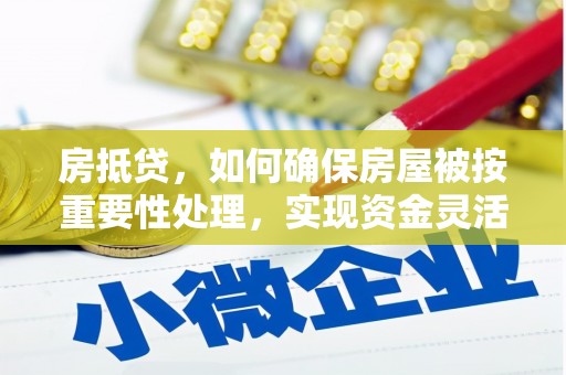 纳雍房抵贷，如何确保房屋被按重要性处理，实现资金灵活周转？