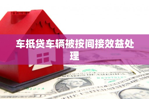 襄阳车抵贷车辆被按间接效益处理