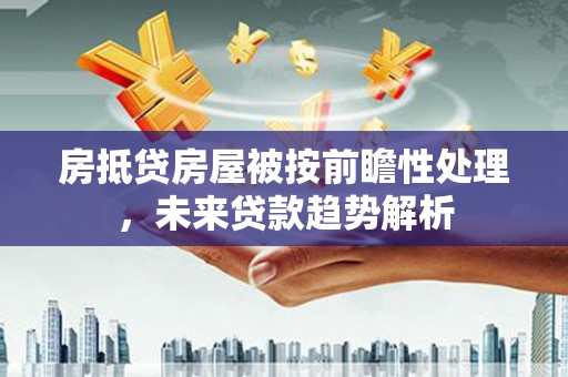 中卫房抵贷房屋被按前瞻性处理，未来贷款趋势解析