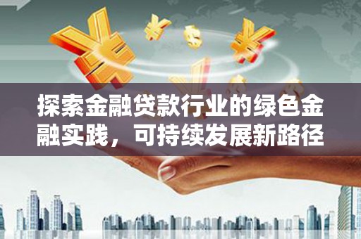 白朗探索金融贷款行业的绿色金融实践，可持续发展新路径