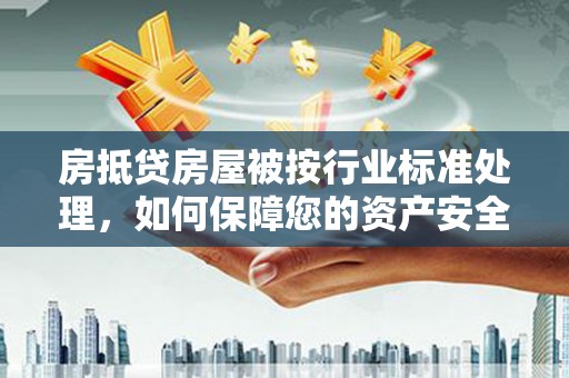 象州房抵贷房屋被按行业标准处理，如何保障您的资产安全？