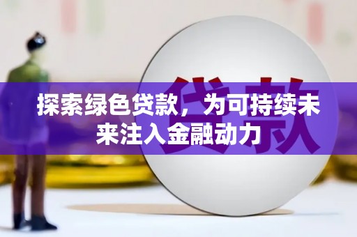 象州探索绿色贷款，为可持续未来注入金融动力