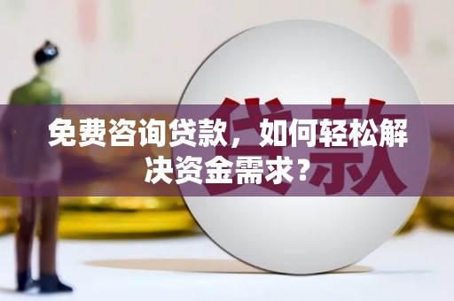 白朗免费咨询贷款，如何轻松解决资金需求？