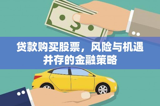 象州贷款购买股票，风险与机遇并存的金融策略
