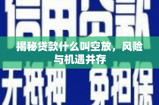 秀峰揭秘贷款什么叫空放，风险与机遇并存