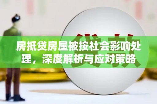万秀房抵贷房屋被按社会影响处理，深度解析与应对策略