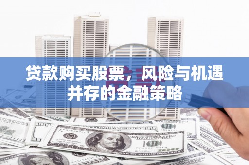 澄海贷款购买股票，风险与机遇并存的金融策略