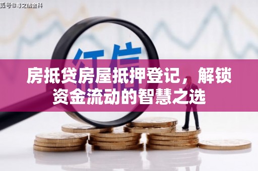 沙坪坝房抵贷房屋抵押登记，解锁资金流动的智慧之选