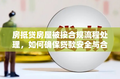 沙坪坝房抵贷房屋被按合规流程处理，如何确保贷款安全与合规？