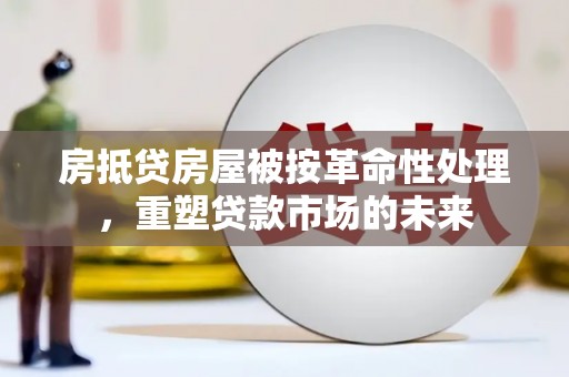 澄海房抵贷房屋被按革命性处理，重塑贷款市场的未来