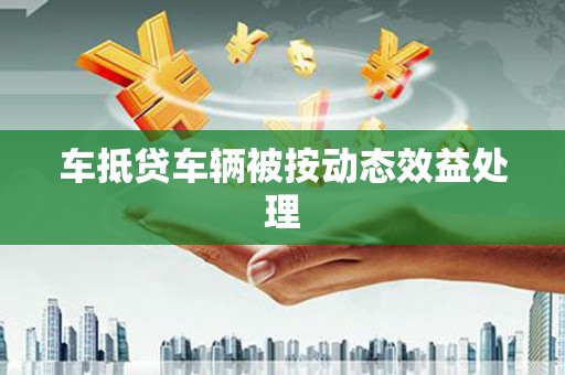 大悟车抵贷车辆被按动态效益处理