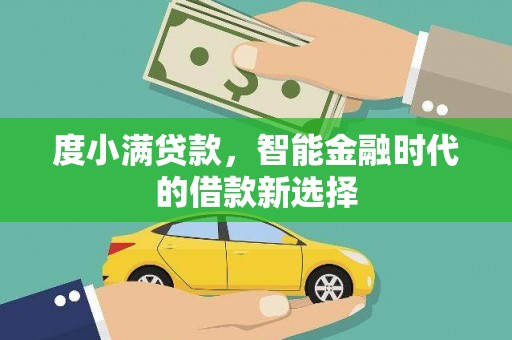 金川度小满贷款，智能金融时代的借款新选择