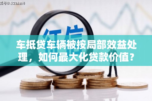 和田车抵贷车辆被按局部效益处理，如何最大化贷款价值？