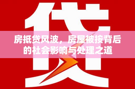 大悟房抵贷风波，房屋被按背后的社会影响与处理之道