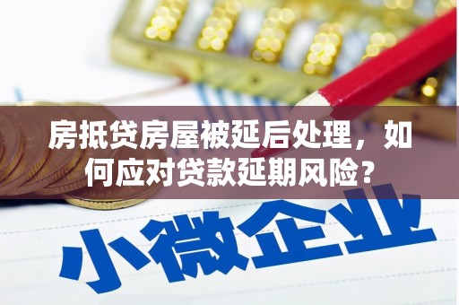 大悟房抵贷房屋被延后处理，如何应对贷款延期风险？