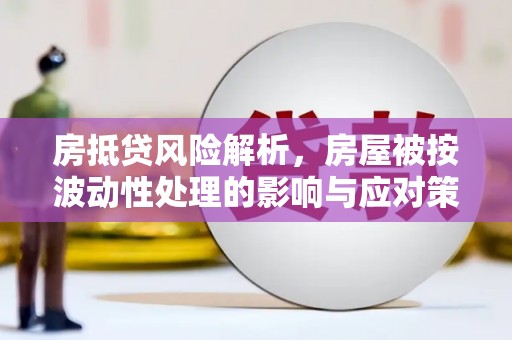 和田房抵贷风险解析，房屋被按波动性处理的影响与应对策略