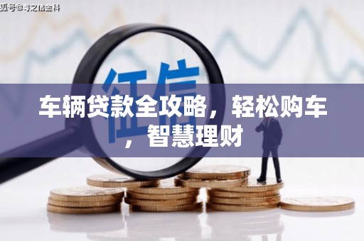 和田车辆贷款全攻略，轻松购车，智慧理财