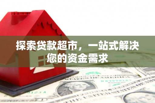 贵港探索贷款超市，一站式解决您的资金需求