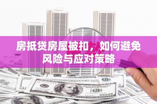 绥阳房抵贷房屋被扣，如何避免风险与应对策略