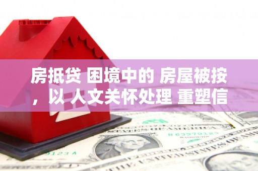 头城房抵贷 困境中的 房屋被按，以 人文关怀处理 重塑信任