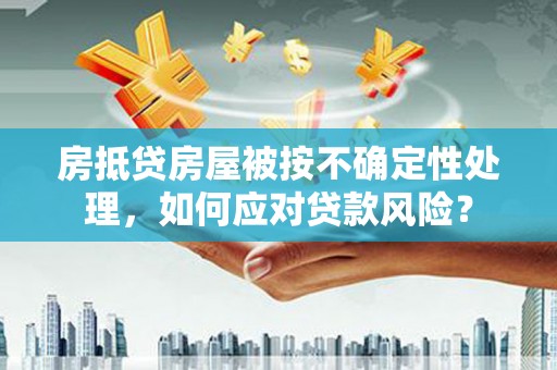 高密房抵贷房屋被按不确定性处理，如何应对贷款风险？