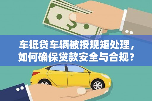 高密车抵贷车辆被按规矩处理，如何确保贷款安全与合规？
