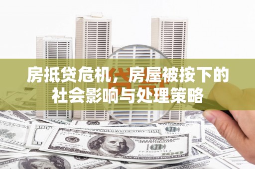 高密房抵贷危机，房屋被按下的社会影响与处理策略