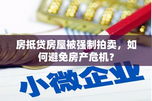 永城房抵贷房屋被强制拍卖，如何避免房产危机？