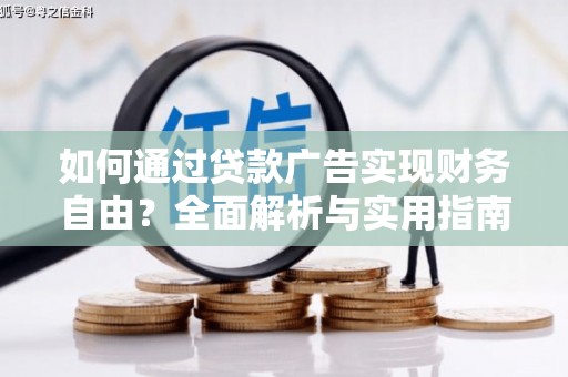 通化如何通过贷款广告实现财务自由？全面解析与实用指南