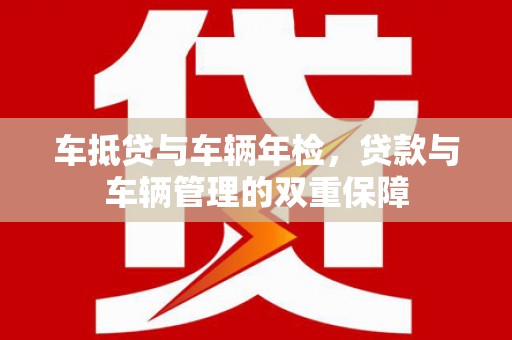 通化车抵贷与车辆年检，贷款与车辆管理的双重保障