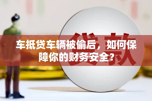 永城车抵贷车辆被偷后，如何保障你的财务安全？