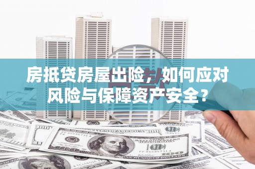 永城房抵贷房屋出险，如何应对风险与保障资产安全？