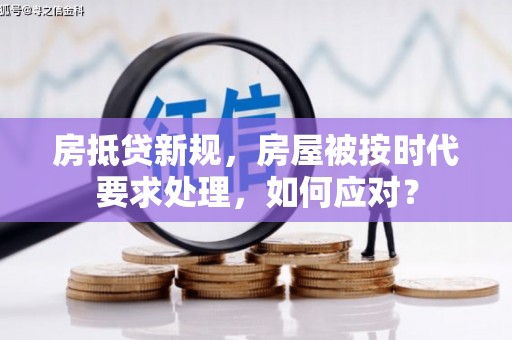 三穗房抵贷新规，房屋被按时代要求处理，如何应对？