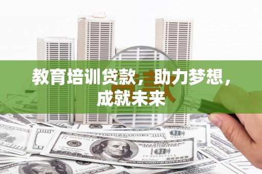 三穗教育培训贷款，助力梦想，成就未来