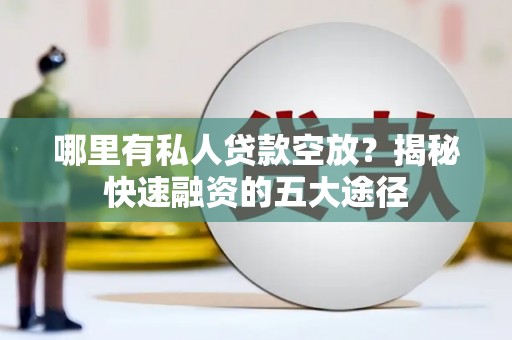 南芬哪里有私人贷款空放？揭秘快速融资的五大途径