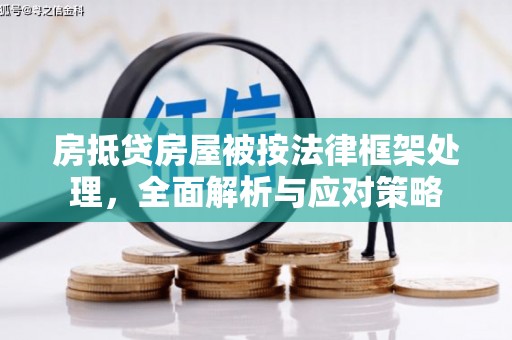 南芬房抵贷房屋被按法律框架处理，全面解析与应对策略