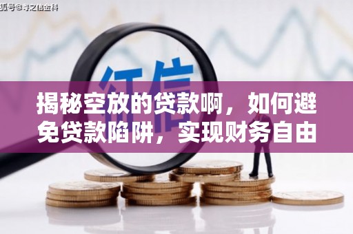 和田揭秘空放的贷款啊，如何避免贷款陷阱，实现财务自由