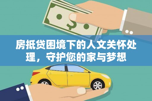 三门房抵贷困境下的人文关怀处理，守护您的家与梦想