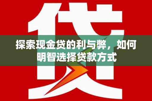 和田探索现金贷的利与弊，如何明智选择贷款方式