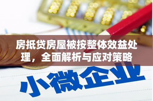 肇源房抵贷房屋被按整体效益处理，全面解析与应对策略
